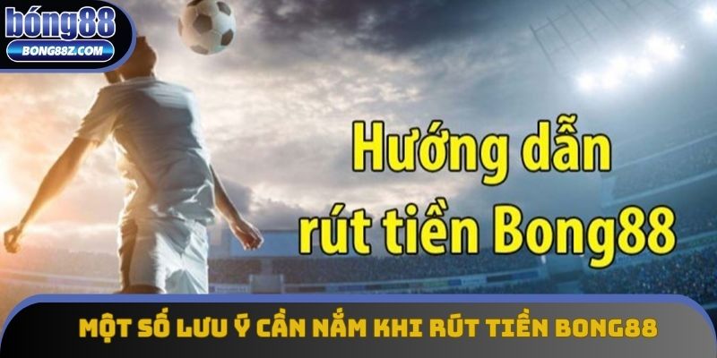 Một số lưu ý cần nắm khi rút tiền bong88